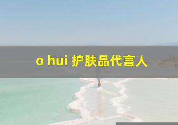 o hui 护肤品代言人